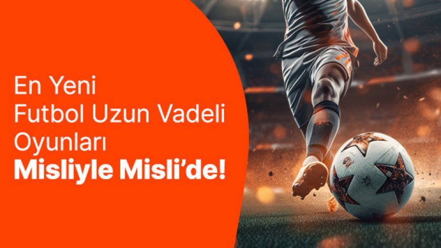 En Yeni Futbol "Uzun Vadeli Oyunları" Misliyle Misli’de!