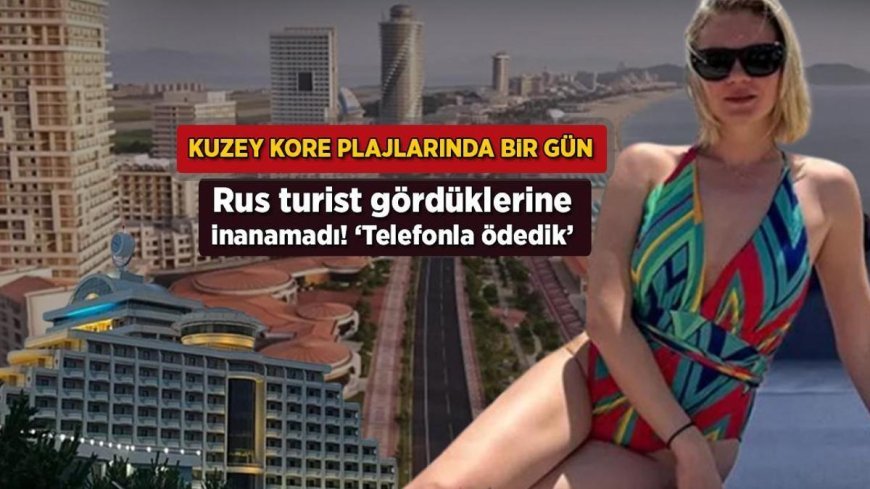 Kuzey Kore plajlarında bir gün! Rus turist yaptıklarına inanamadı: 'Telefonla ödedik'