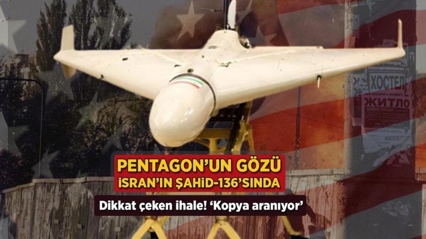 Öne Çıkan Haberler: Pentagon'un gözü İran'ın Şahid-136'sında! Dikkat çeken ihale: 'Kopya aranıyor!'