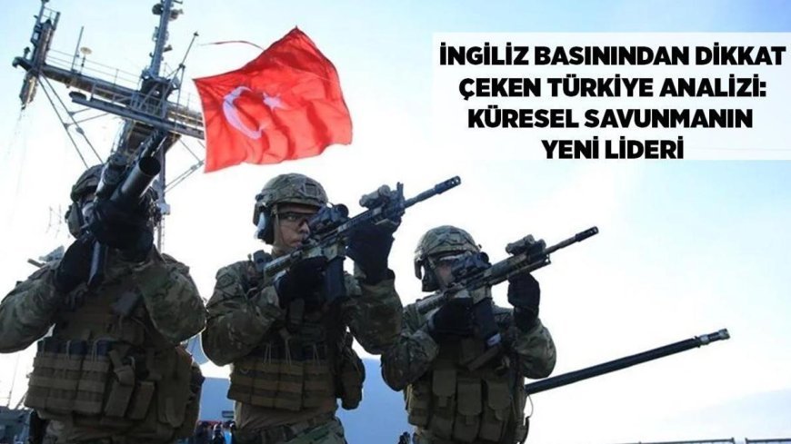 SON DAKİKA HABERLER: İngiliz basınından dikkat çeken Türkiye analizi! Küresel savunmanın yeni lideri, 7 milyar dolarlık ihracat