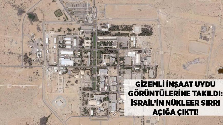 SON DAKİKA HABERİ: İsrail'in nükleer sırrı açığa çıktı! Gizemli inşaat uydu görüntülerine takıldı!