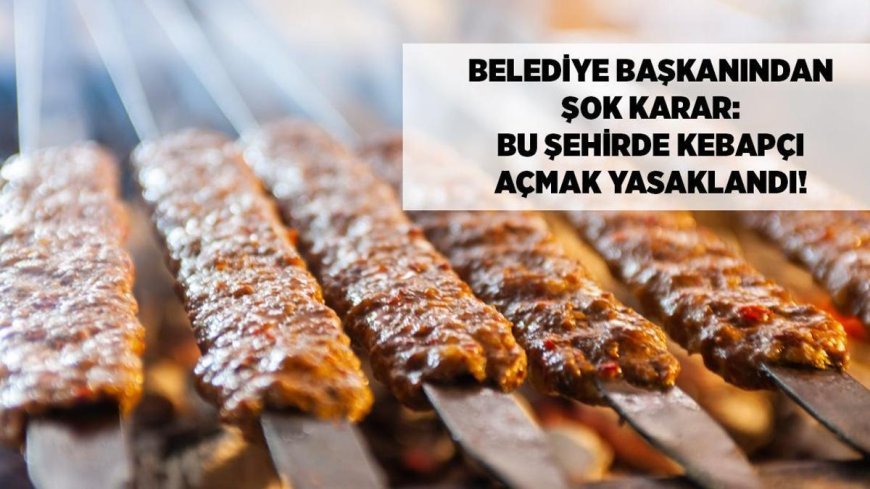 Belediye başkanından şok karar: Bu şehirde kebapçı açmak yasaklandı!