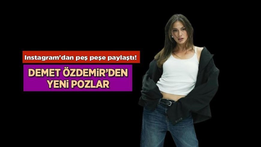 Eşref Rüya'nın Nisan'ı Demet Özdemir'den yeni Instagram pozları