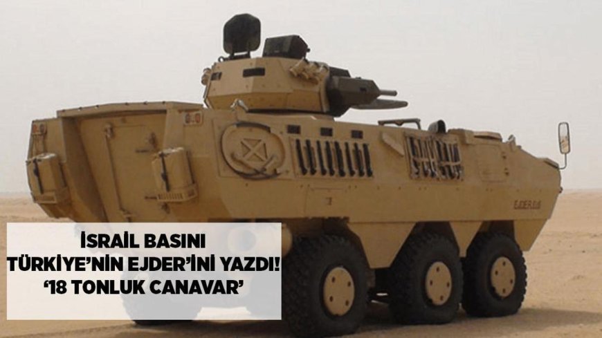 SON DAKİKA HABERLER: İsrail basını Türkiye'nin EJDER'ini yazdı! '18 tonluk canavar, savaşta sis perdesi'