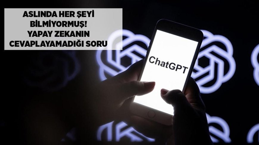 SON DAKİKA HABERLER: Aslında her şeyi bilmiyormuş! Yapay zekayı susturan soru ortaya çıktı