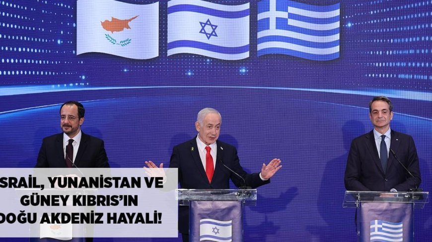 SON DAKİKA HABERLER: İsrail, Yunanistan ve Güney Kıbrıs'ın Doğu Akdeniz hayali! 'Türkiye'yi bypass eden rota, köşeye sıkıştıracağız'