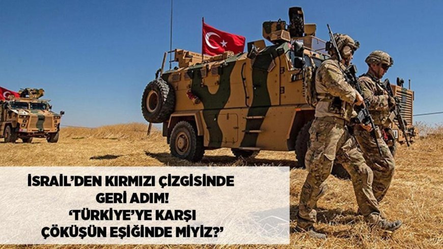 SON DAKİKA HABERLER: İsrail'den 'kırmızı çizgisinde' geri adım! 'Türkiye karşısında çöküşün eşiğinde miyiz?'