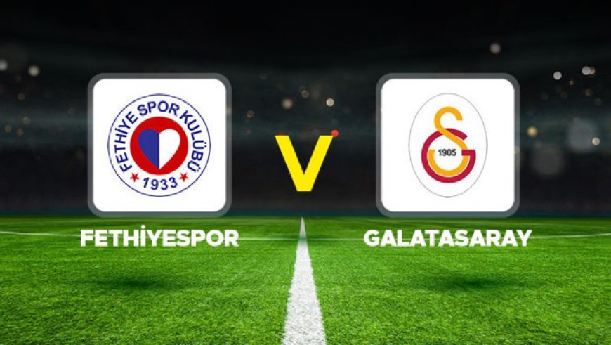 CANLI İZLE || Fethiyespor - Galatasaray maçı ne zaman, saat kaçta, hangi kanalda? Ziraat Türkiye Kupası Fethiyespor Galatasaray muhtemel 11'ler