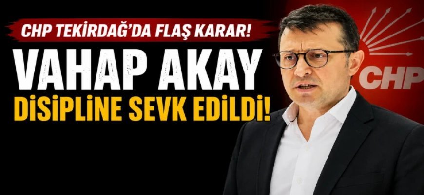 CHP'DE DEPREM! VAHAP AKAY DİSİPLİNE SEVK EDİLDİ