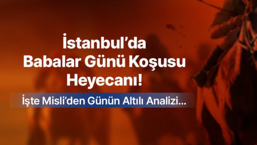 İstanbul’da Babalar Günü Koşusu Heyecanı ! İşte Misli’den Günün Altılı Analizi…