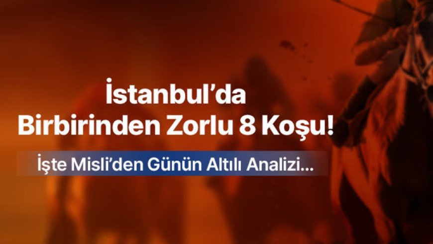 İstanbul’da Birbirinden Zorlu 8 Koşu! İşte Misli’den Günün Altılı Analizi…