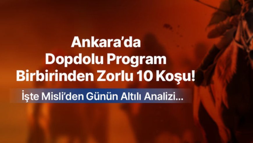 ANKARA’DA DOPDOLU PROGRAM, BİRBİRİNDEN ZORLU 10 KOŞU! İŞTE MİSLİ’DEN GÜNÜN ALTILI ANALİZİ…