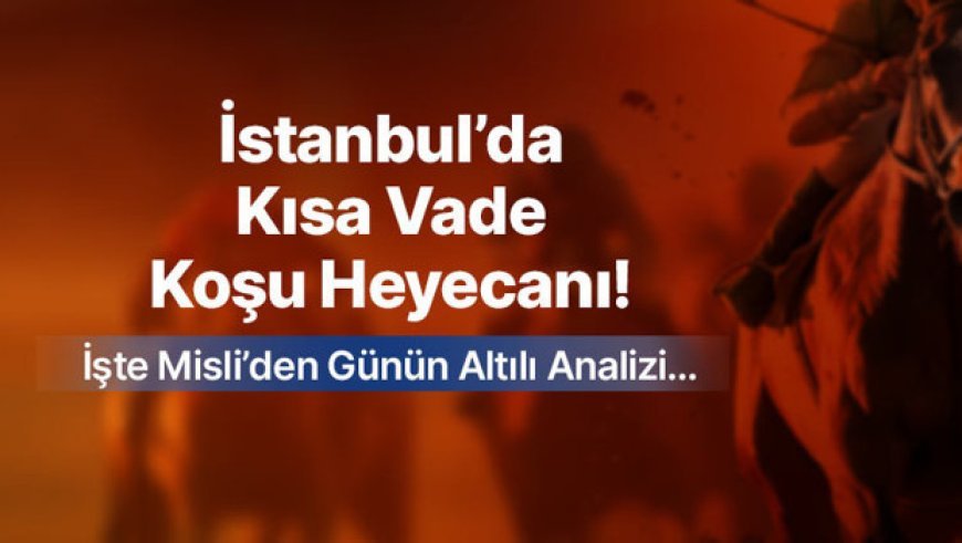 İstanbul’da kısa vade koşu heyecanı! İşte Misli’den günün altılı analizi…