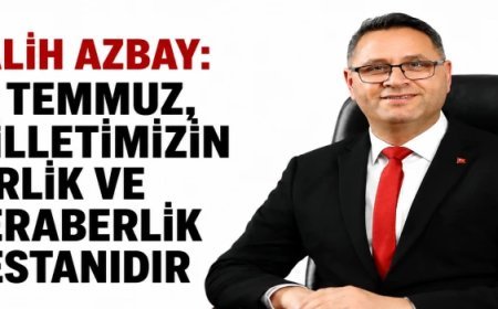 SALİH AZBAY: “15 TEMMUZ, MİLLETİMİZİN BİRLİK VE BERABERLİK DESTANIDIR”