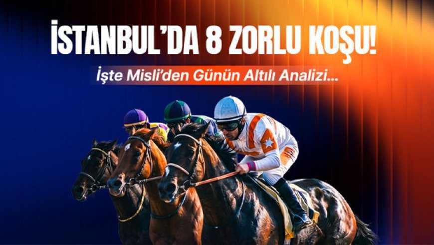 İstanbul’da 8 zorlu koşu! İşte Misli’den günün altılı analizi…