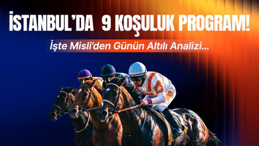 İSTANBUL’DA 9 KOŞULUK PROGRAM! İŞTE MİSLİ’DEN GÜNÜN ALTILI ANALİZİ…
