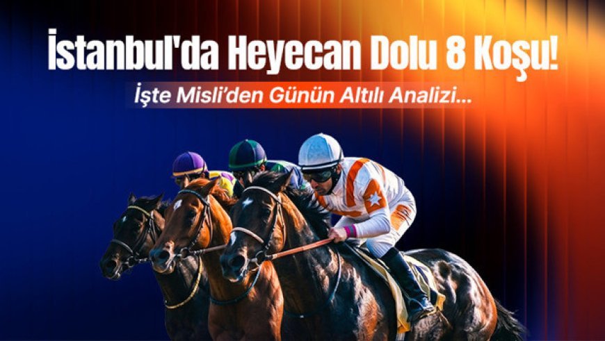 İstanbul'da Heyecan Dolu 8 Koşu! İşte Misli’den Günün Altılı Analizi…