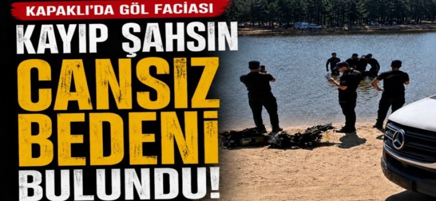 KAPAKLI'DA GÖL FACİASI: KAYIP ŞAHSIN CANSIZ BEDENİ BULUNDU