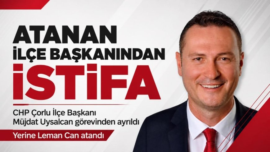 CHP Çorlu’da Bir Ay Dolmadan İstifa! Müjdat Uysalcan Görevi Bıraktı